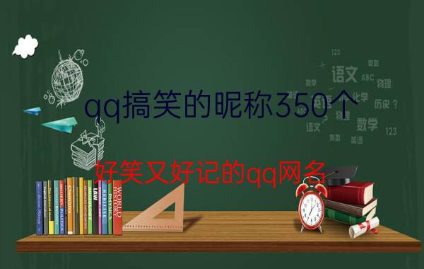 qq搞笑的昵称350个 好笑又好记的qq网名